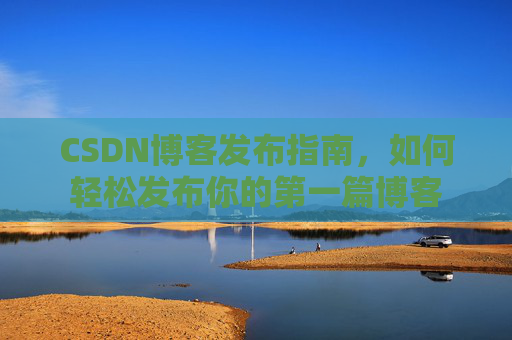 CSDN博客发布指南，如何轻松发布你的第一篇博客